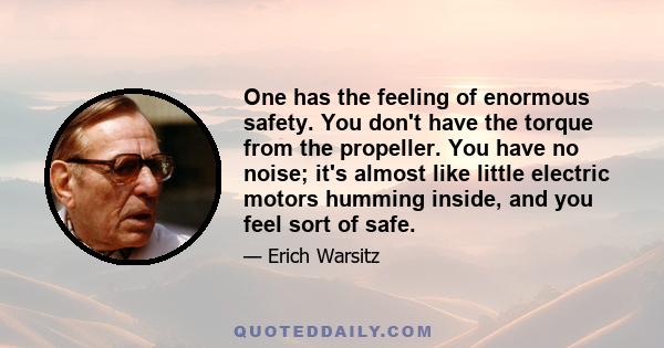 One has the feeling of enormous safety. You don't have the torque from the propeller. You have no noise; it's almost like little electric motors humming inside, and you feel sort of safe.