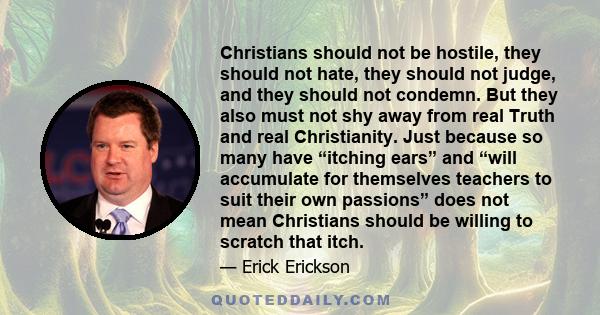 Christians should not be hostile, they should not hate, they should not judge, and they should not condemn. But they also must not shy away from real Truth and real Christianity. Just because so many have “itching ears” 