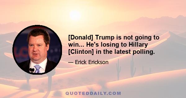 [Donald] Trump is not going to win... He's losing to Hillary [Clinton] in the latest polling.