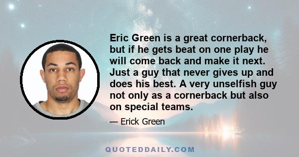 Eric Green is a great cornerback, but if he gets beat on one play he will come back and make it next. Just a guy that never gives up and does his best. A very unselfish guy not only as a cornerback but also on special