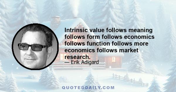 Intrinsic value follows meaning follows form follows economics follows function follows more economics follows market research.