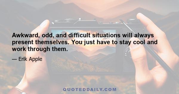 Awkward, odd, and difficult situations will always present themselves. You just have to stay cool and work through them.