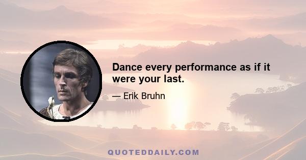 Dance every performance as if it were your last.