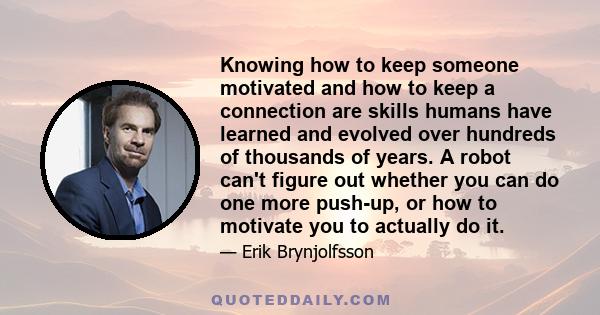 Knowing how to keep someone motivated and how to keep a connection are skills humans have learned and evolved over hundreds of thousands of years. A robot can't figure out whether you can do one more push-up, or how to