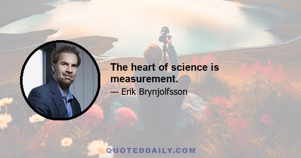 The heart of science is measurement.