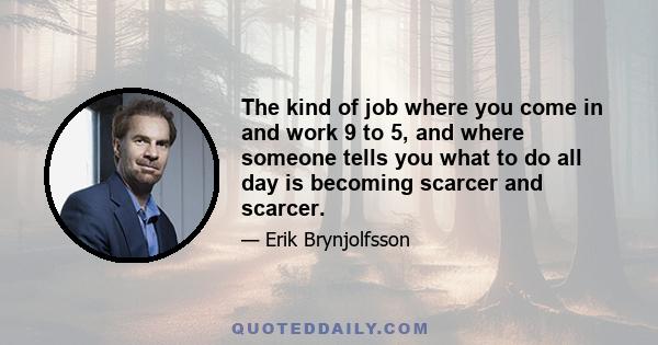 The kind of job where you come in and work 9 to 5, and where someone tells you what to do all day is becoming scarcer and scarcer.