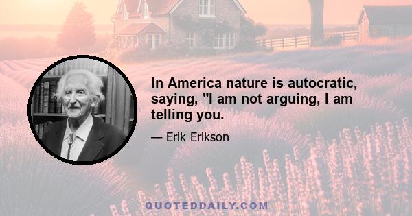 In America nature is autocratic, saying, I am not arguing, I am telling you.