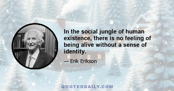 In the social jungle of human existence, there is no feeling of being alive without a sense of identity.