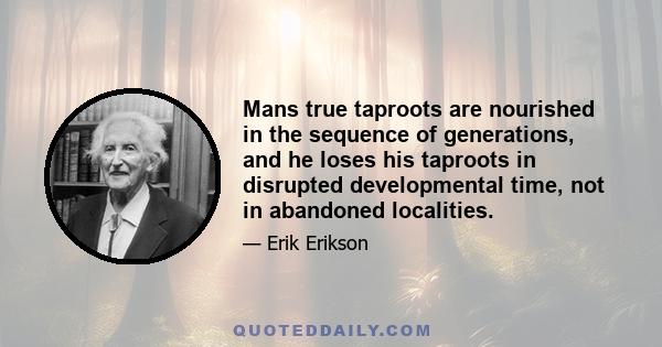 Mans true taproots are nourished in the sequence of generations, and he loses his taproots in disrupted developmental time, not in abandoned localities.