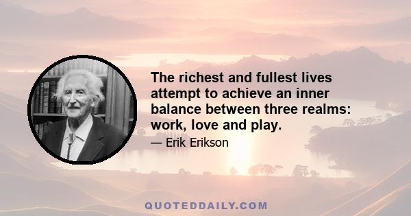 The richest and fullest lives attempt to achieve an inner balance between three realms: work, love and play.