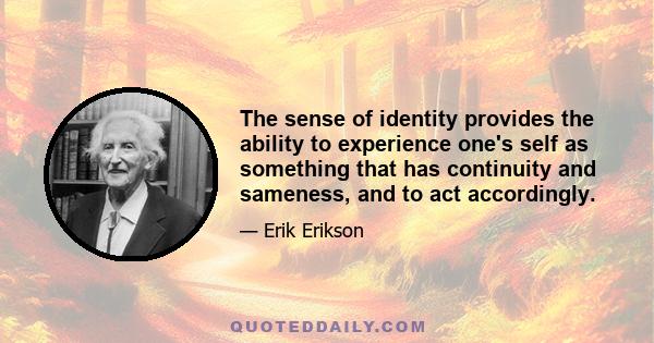 The sense of identity provides the ability to experience one's self as something that has continuity and sameness, and to act accordingly.