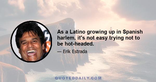 As a Latino growing up in Spanish harlem, it's not easy trying not to be hot-headed.