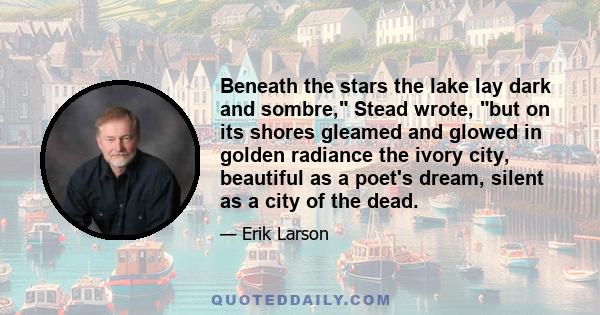 Beneath the stars the lake lay dark and sombre, Stead wrote, but on its shores gleamed and glowed in golden radiance the ivory city, beautiful as a poet's dream, silent as a city of the dead.