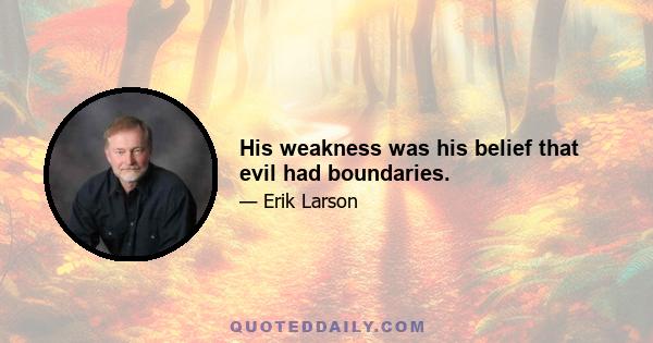 His weakness was his belief that evil had boundaries.