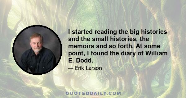 I started reading the big histories and the small histories, the memoirs and so forth. At some point, I found the diary of William E. Dodd.