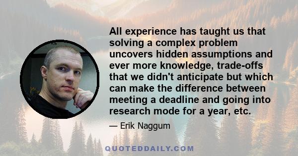 All experience has taught us that solving a complex problem uncovers hidden assumptions and ever more knowledge, trade-offs that we didn't anticipate but which can make the difference between meeting a deadline and