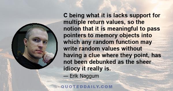 C being what it is lacks support for multiple return values, so the notion that it is meaningful to pass pointers to memory objects into which any random function may write random values without having a clue where they 