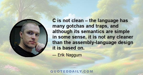 C is not clean – the language has many gotchas and traps, and although its semantics are simple in some sense, it is not any cleaner than the assembly-language design it is based on.