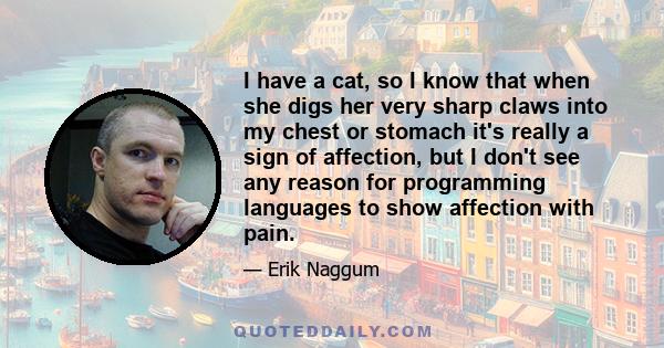 I have a cat, so I know that when she digs her very sharp claws into my chest or stomach it's really a sign of affection, but I don't see any reason for programming languages to show affection with pain.