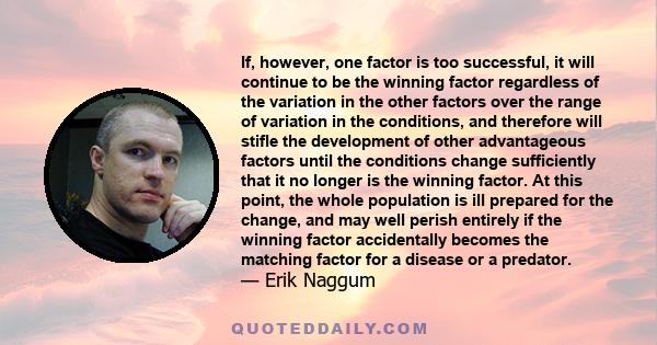 If, however, one factor is too successful, it will continue to be the winning factor regardless of the variation in the other factors over the range of variation in the conditions, and therefore will stifle the