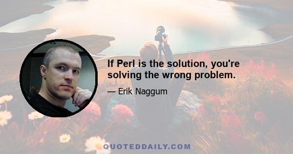 If Perl is the solution, you're solving the wrong problem.