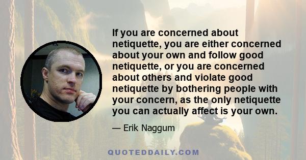 If you are concerned about netiquette, you are either concerned about your own and follow good netiquette, or you are concerned about others and violate good netiquette by bothering people with your concern, as the only 