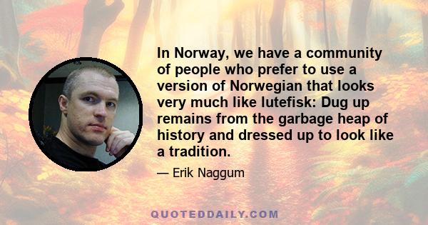 In Norway, we have a community of people who prefer to use a version of Norwegian that looks very much like lutefisk: Dug up remains from the garbage heap of history and dressed up to look like a tradition.