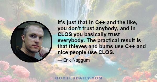 it's just that in C++ and the like, you don't trust anybody, and in CLOS you basically trust everybody. The practical result is that thieves and bums use C++ and nice people use CLOS.