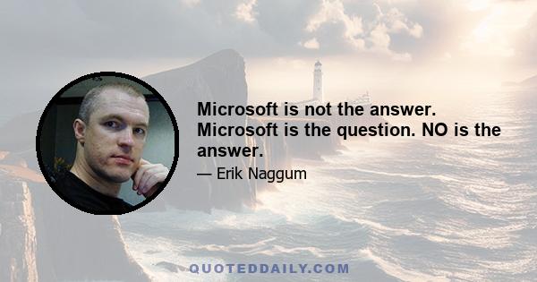 Microsoft is not the answer. Microsoft is the question. NO is the answer.