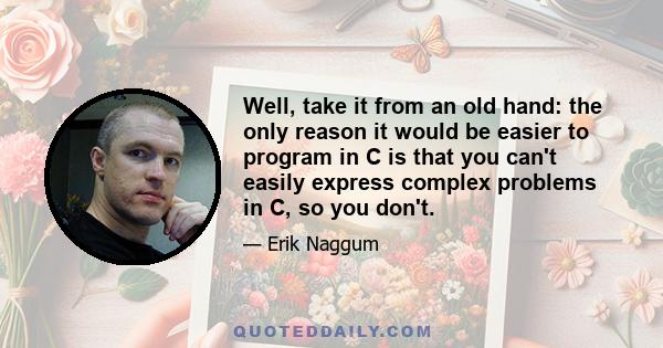 Well, take it from an old hand: the only reason it would be easier to program in C is that you can't easily express complex problems in C, so you don't.