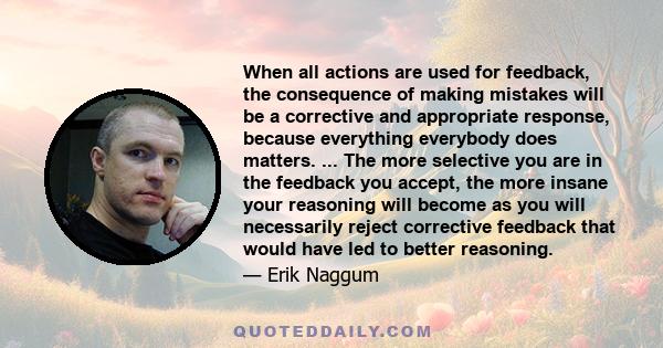 When all actions are used for feedback, the consequence of making mistakes will be a corrective and appropriate response, because everything everybody does matters. ... The more selective you are in the feedback you