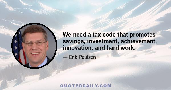 We need a tax code that promotes savings, investment, achievement, innovation, and hard work.