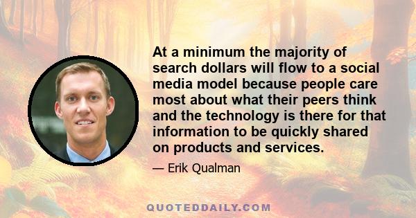 At a minimum the majority of search dollars will flow to a social media model because people care most about what their peers think and the technology is there for that information to be quickly shared on products and