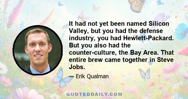 It had not yet been named Silicon Valley, but you had the defense industry, you had Hewlett-Packard. But you also had the counter-culture, the Bay Area. That entire brew came together in Steve Jobs.