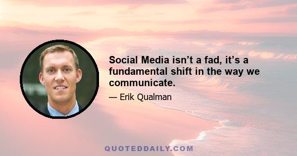 Social Media isn’t a fad, it’s a fundamental shift in the way we communicate.