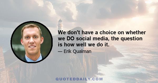 We don't have a choice on whether we DO social media, the question is how well we do it.