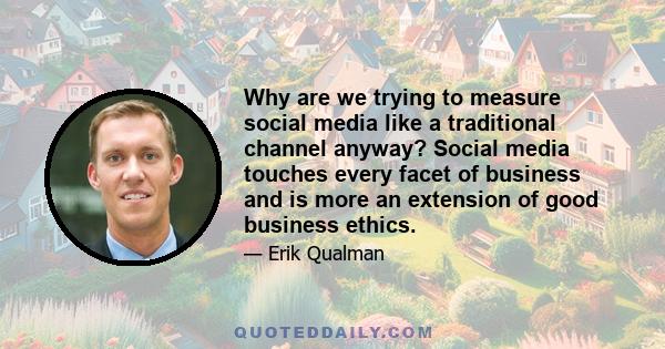 Why are we trying to measure social media like a traditional channel anyway? Social media touches every facet of business and is more an extension of good business ethics.