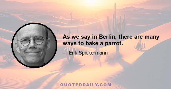 As we say in Berlin, there are many ways to bake a parrot.