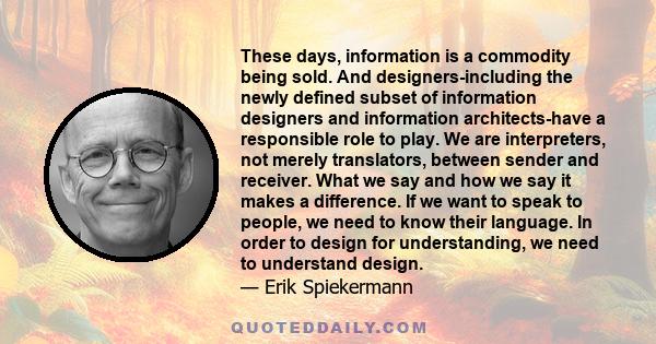 These days, information is a commodity being sold. And designers-including the newly defined subset of information designers and information architects-have a responsible role to play. We are interpreters, not merely