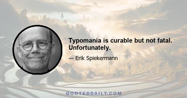 Typomania is curable but not fatal. Unfortunately.