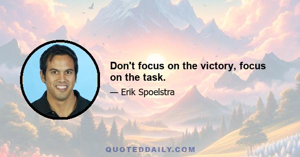 Don't focus on the victory, focus on the task.