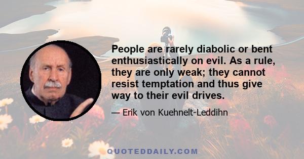 People are rarely diabolic or bent enthusiastically on evil. As a rule, they are only weak; they cannot resist temptation and thus give way to their evil drives.