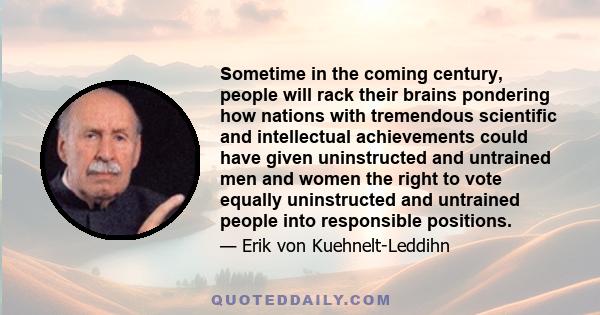 Sometime in the coming century, people will rack their brains pondering how nations with tremendous scientific and intellectual achievements could have given uninstructed and untrained men and women the right to vote