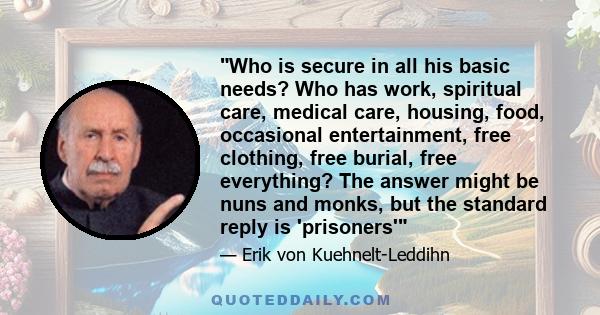 Who is secure in all his basic needs? Who has work, spiritual care, medical care, housing, food, occasional entertainment, free clothing, free burial, free everything? The answer might be nuns and monks, but the