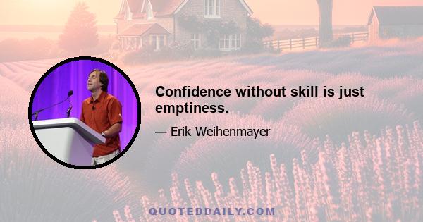 Confidence without skill is just emptiness.