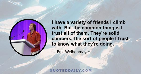 I have a variety of friends I climb with. But the common thing is I trust all of them. They're solid climbers, the sort of people I trust to know what they're doing.