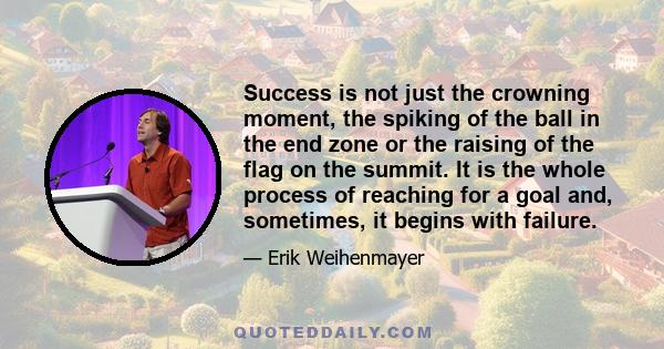 Success is not just the crowning moment, the spiking of the ball in the end zone or the raising of the flag on the summit. It is the whole process of reaching for a goal and, sometimes, it begins with failure.