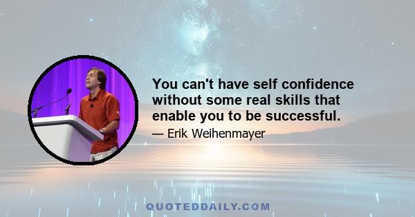 You can't have self confidence without some real skills that enable you to be successful.