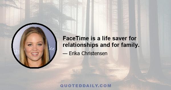 FaceTime is a life saver for relationships and for family.