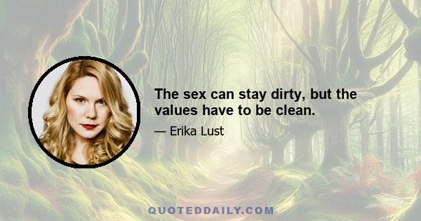 The sex can stay dirty, but the values have to be clean.